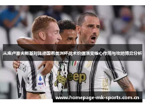 从库卢塞夫斯基对阵德国看美洲杯战术价值演变核心作用与攻防博弈分析 从库卢塞夫斯基对阵德国看美洲杯战术价值演变核心作用与攻防博弈分析