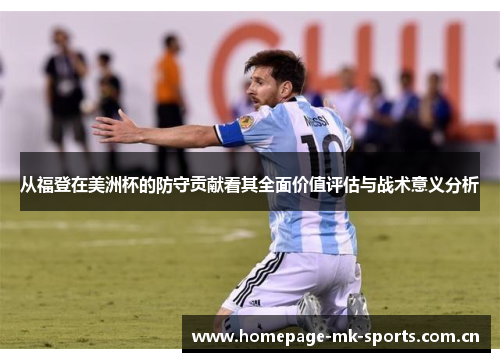 从福登在美洲杯的防守贡献看其全面价值评估与战术意义分析 从福登在美洲杯的防守贡献看其全面价值评估与战术意义分析