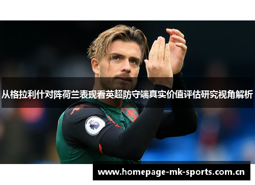 从格拉利什对阵荷兰表现看英超防守端真实价值评估研究视角解析 从格拉利什对阵荷兰表现看英超防守端真实价值评估研究视角解析
